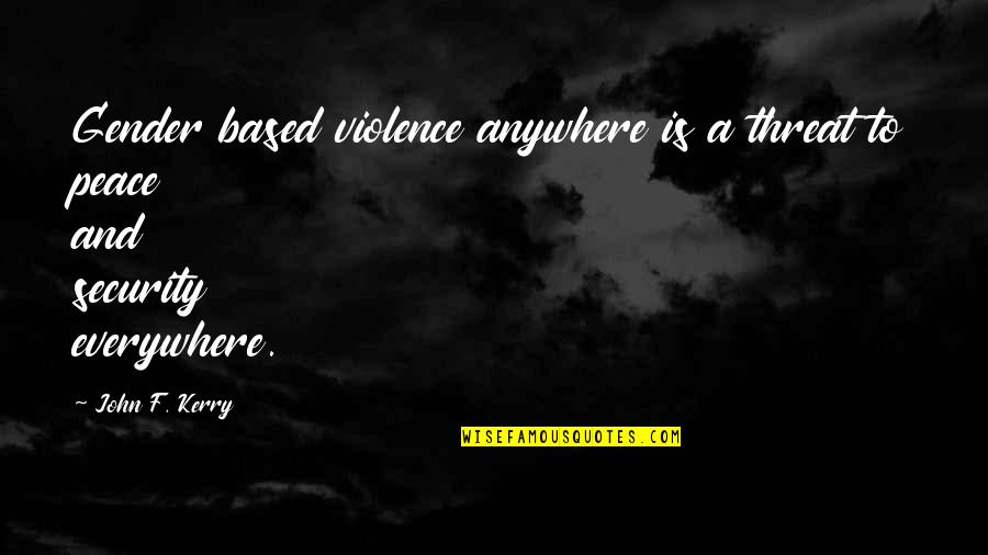 Peace And Violence Quotes By John F. Kerry: Gender based violence anywhere is a threat to