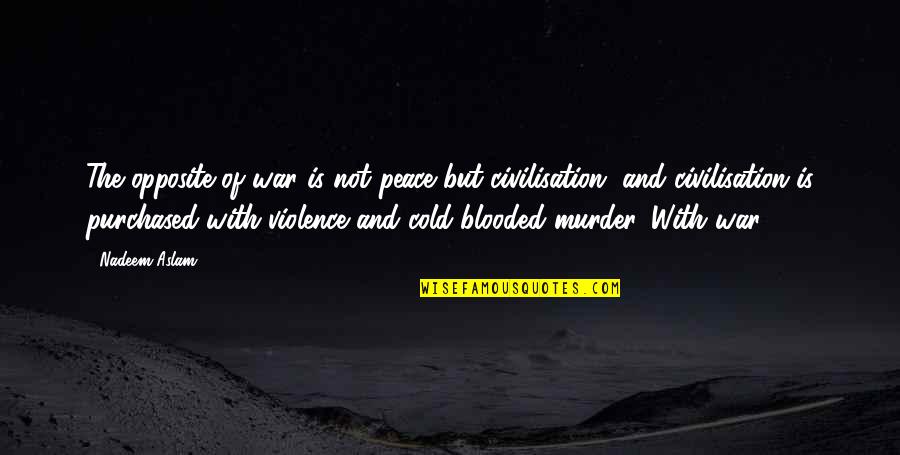 Peace And Violence Quotes By Nadeem Aslam: The opposite of war is not peace but