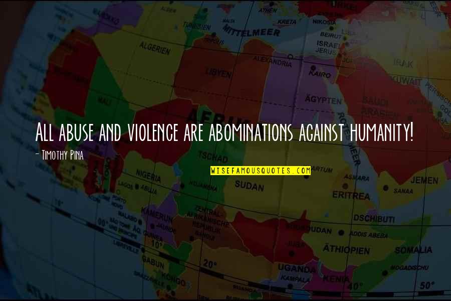 Peace And Violence Quotes By Timothy Pina: All abuse and violence are abominations against humanity!