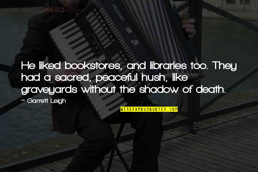 Peace At Death Quotes By Garrett Leigh: He liked bookstores, and libraries too. They had Peace At Death Quotes By Garrett Leigh: He liked bookstores, and libraries too. They had