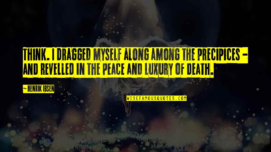 Peace At Death Quotes By Henrik Ibsen: Think. I dragged myself along among the precipices Peace At Death Quotes By Henrik Ibsen: Think. I dragged myself along among the precipices
