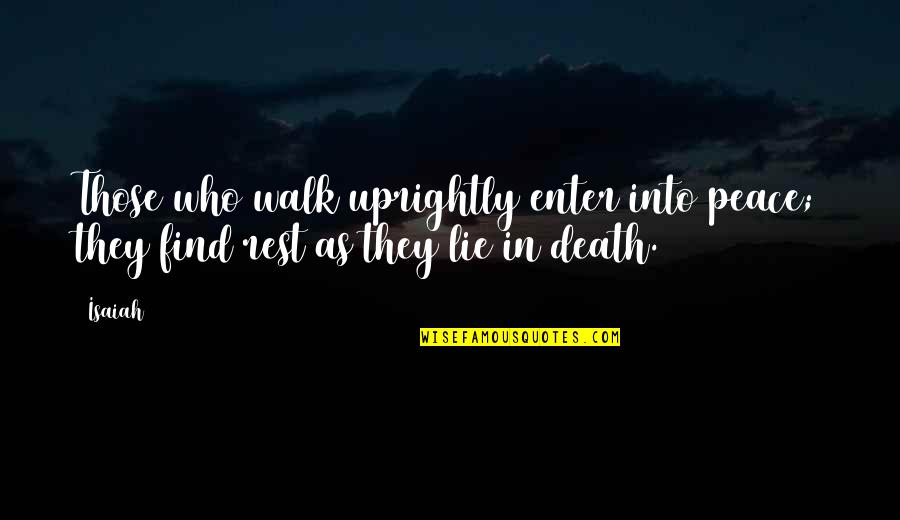 Peace At Death Quotes By Isaiah: Those who walk uprightly enter into peace; they Peace At Death Quotes By Isaiah: Those who walk uprightly enter into peace; they