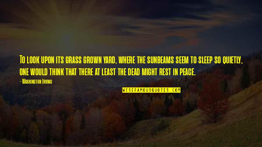 Peace At Death Quotes By Washington Irving: To look upon its grass grown yard, where Peace At Death Quotes By Washington Irving: To look upon its grass grown yard, where