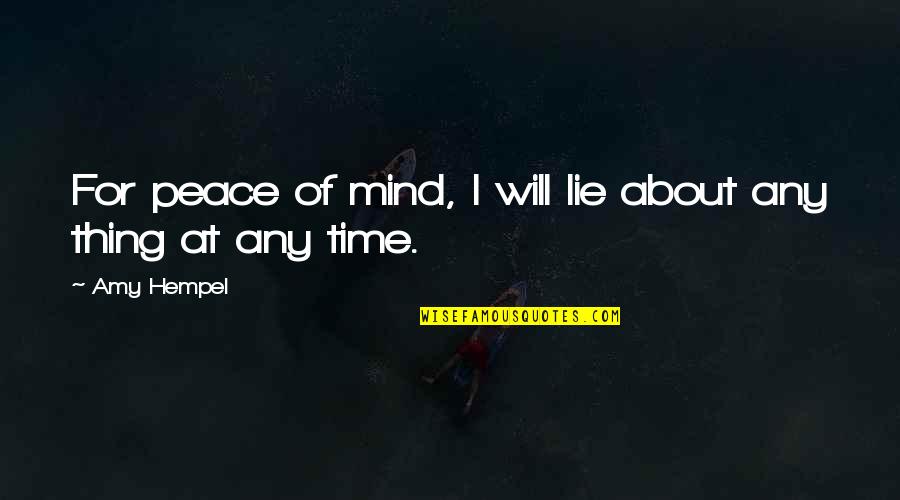 Peace At Mind Quotes By Amy Hempel: For peace of mind, I will lie about
