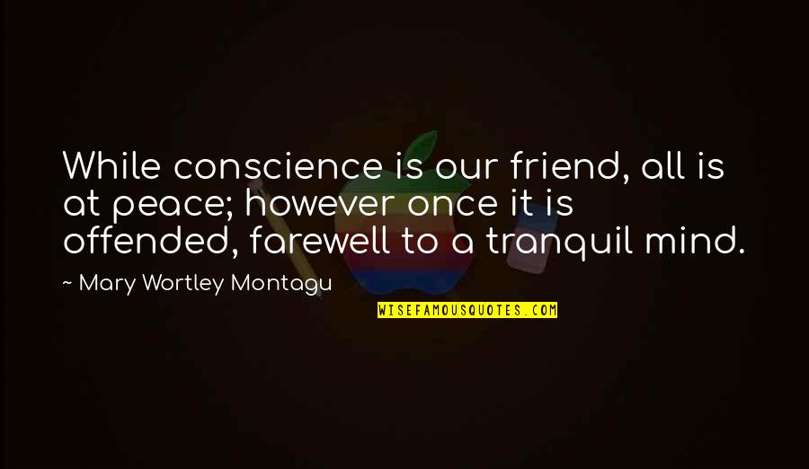 Peace At Mind Quotes By Mary Wortley Montagu: While conscience is our friend, all is at
