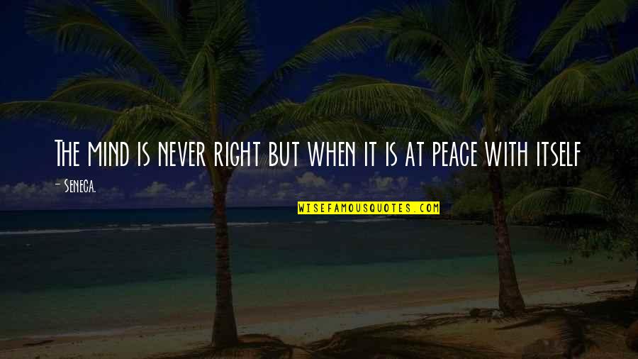 Peace At Mind Quotes By Seneca.: The mind is never right but when it