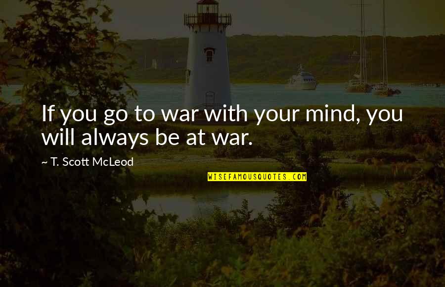 Peace At Mind Quotes By T. Scott McLeod: If you go to war with your mind,