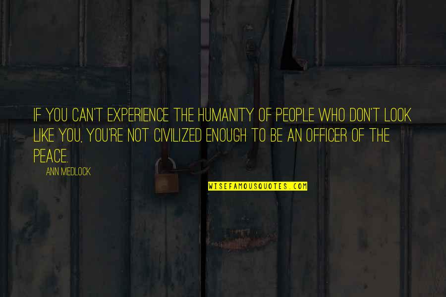 Peace Be Like Quotes By Ann Medlock: If you can't experience the humanity of people