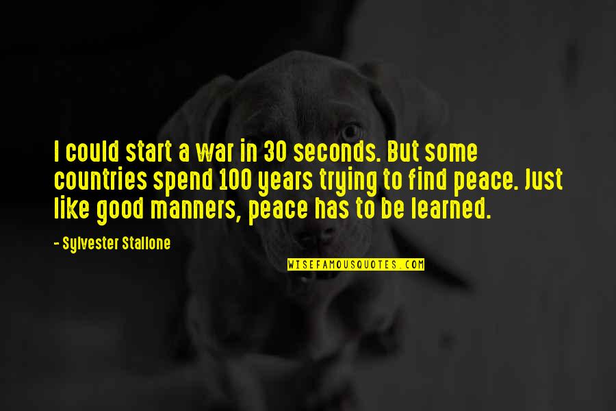 Peace Be Like Quotes By Sylvester Stallone: I could start a war in 30 seconds. Peace Be Like Quotes By Sylvester Stallone: I could start a war in 30 seconds.