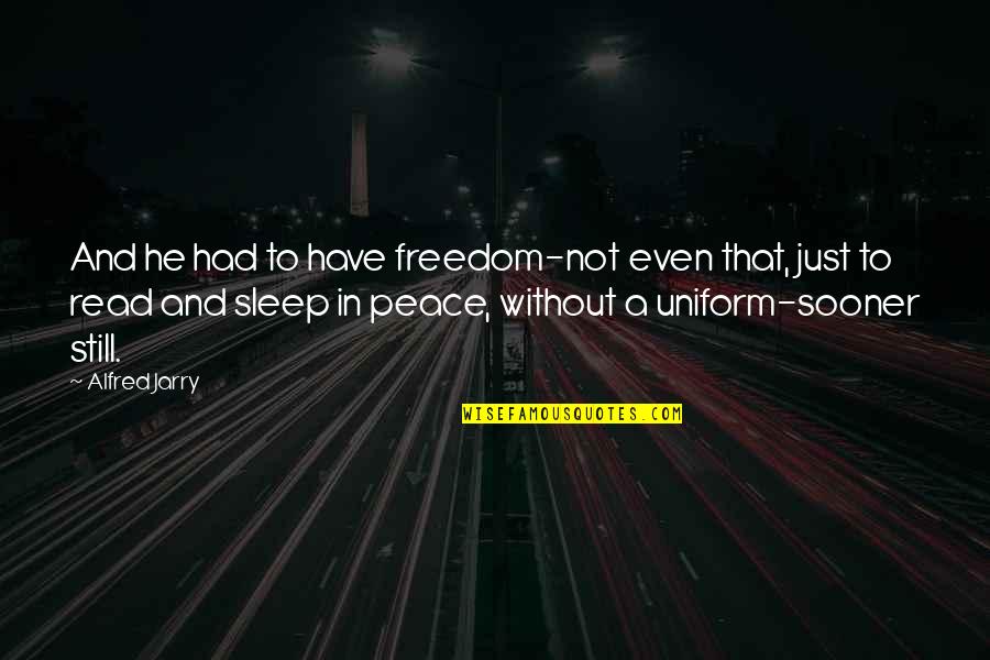 Peace Be Still Quotes By Alfred Jarry: And he had to have freedom-not even that,