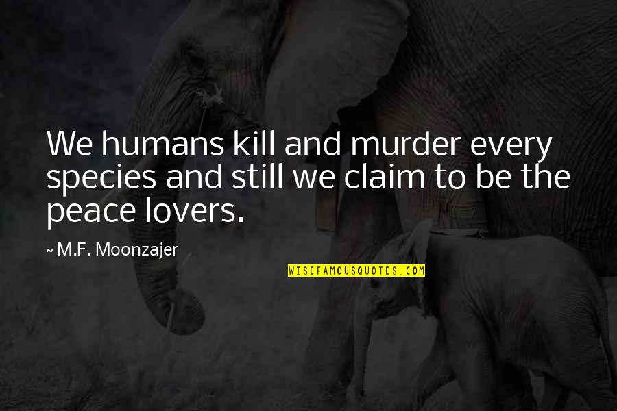 Peace Be Still Quotes By M.F. Moonzajer: We humans kill and murder every species and