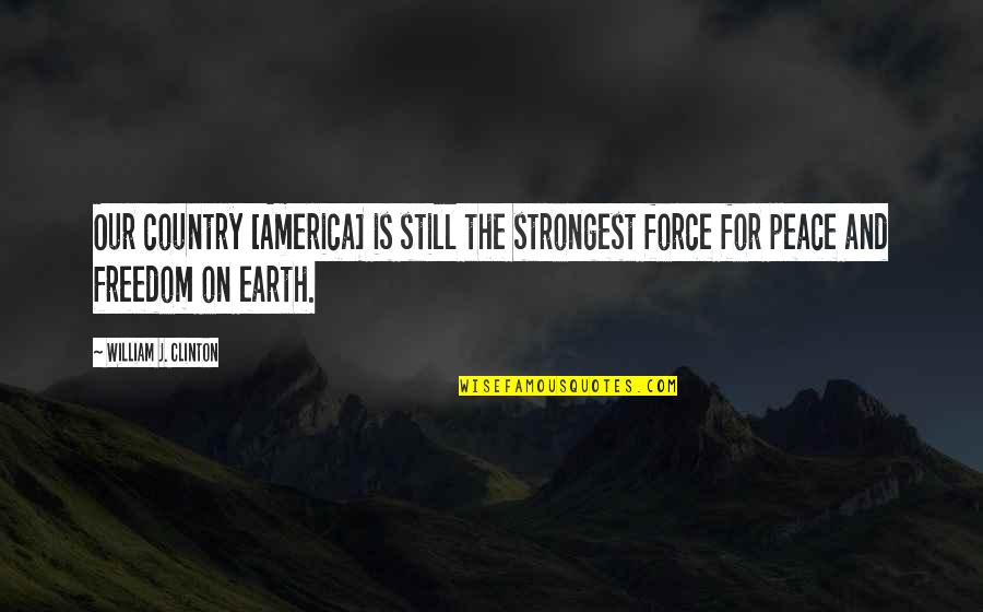 Peace Be Still Quotes By William J. Clinton: Our country [America] is still the strongest force