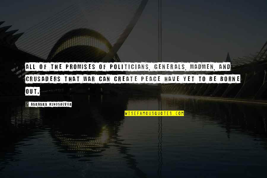 Peace Be Unto You Quotes By Barbara Kingsolver: All of the promises of politicians, generals, madmen,