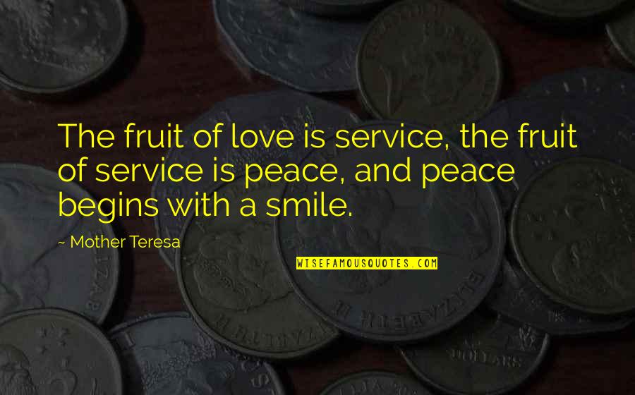 Peace Begins Smile Quotes By Mother Teresa: The fruit of love is service, the fruit Peace Begins Smile Quotes By Mother Teresa: The fruit of love is service, the fruit