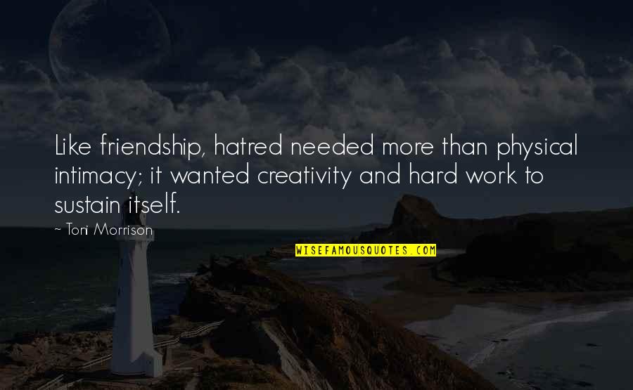 Peace Begins Smile Quotes By Toni Morrison: Like friendship, hatred needed more than physical intimacy; Peace Begins Smile Quotes By Toni Morrison: Like friendship, hatred needed more than physical intimacy;