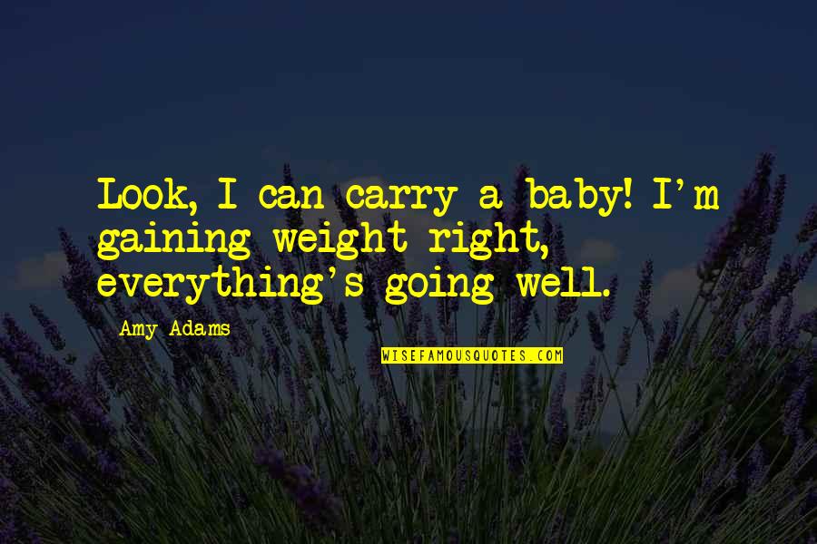 Peace Begins With Nature Quotes By Amy Adams: Look, I can carry a baby! I'm gaining