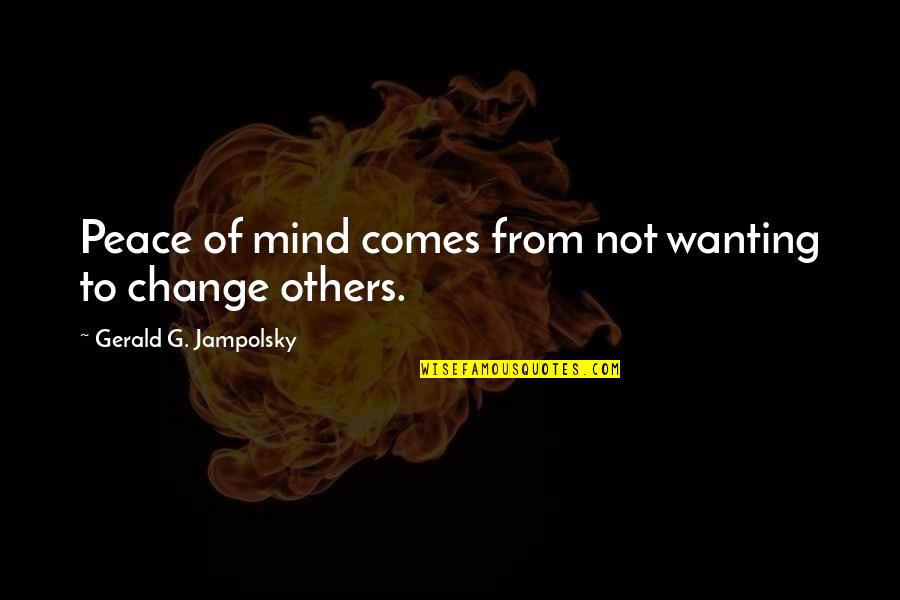 Peace Comes From Within Quotes By Gerald G. Jampolsky: Peace of mind comes from not wanting to