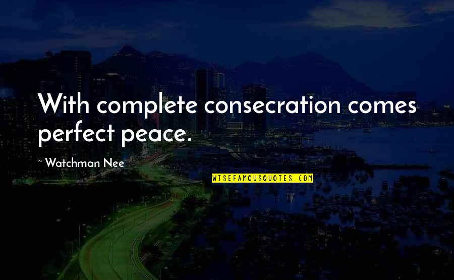 Peace Comes From Within Quotes By Watchman Nee: With complete consecration comes perfect peace. Peace Comes From Within Quotes By Watchman Nee: With complete consecration comes perfect peace.