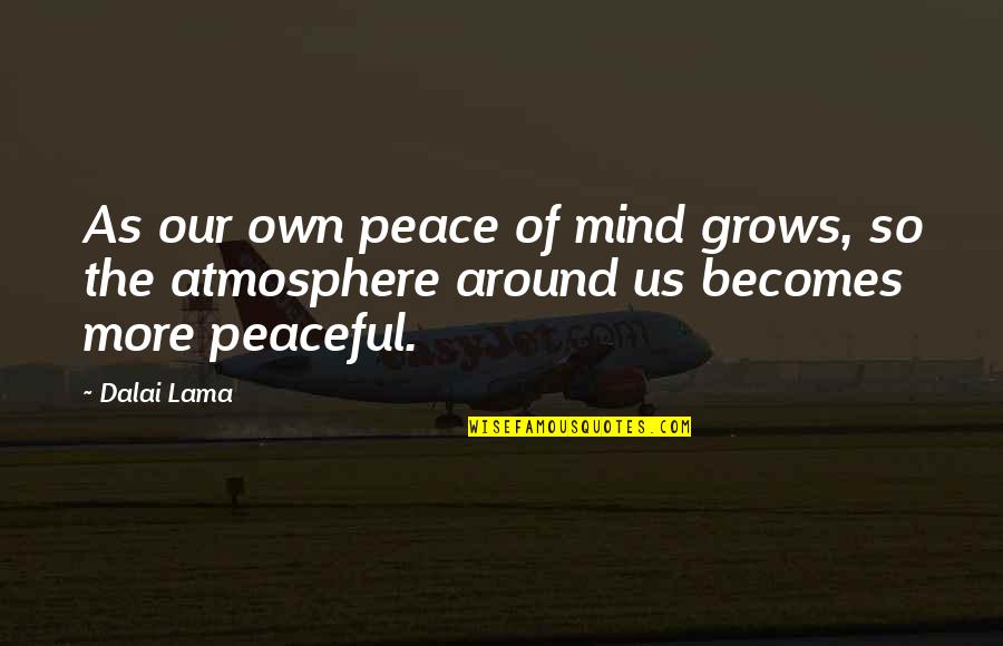 Peace Dalai Lama Quotes By Dalai Lama: As our own peace of mind grows, so