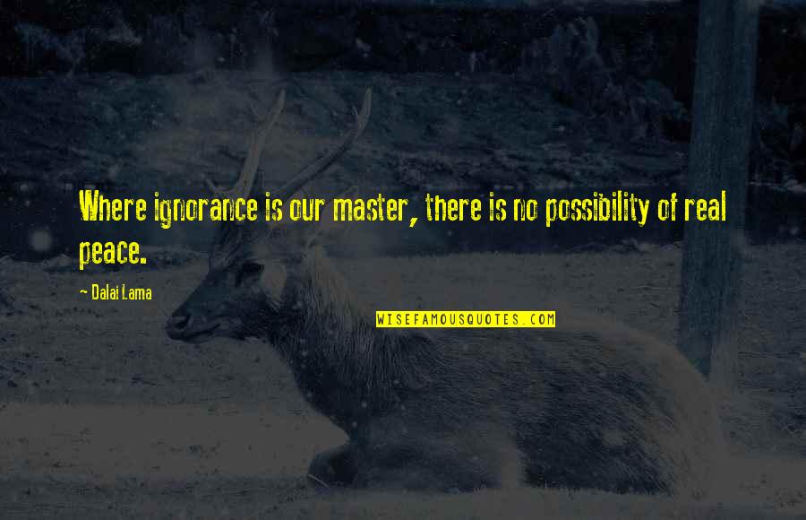 Peace Dalai Lama Quotes By Dalai Lama: Where ignorance is our master, there is no