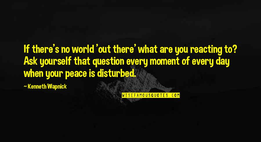Peace Day Quotes By Kenneth Wapnick: If there's no world 'out there' what are