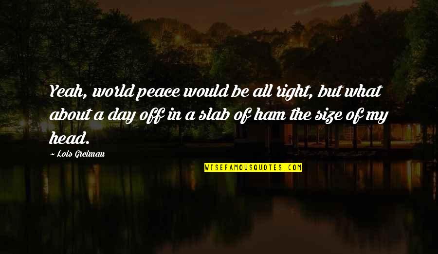 Peace Day Quotes By Lois Greiman: Yeah, world peace would be all right, but