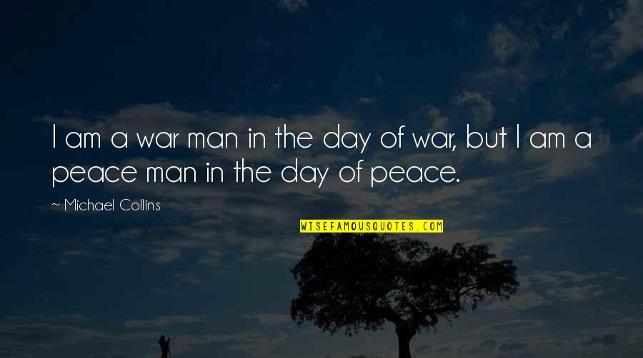 Peace Day Quotes By Michael Collins: I am a war man in the day