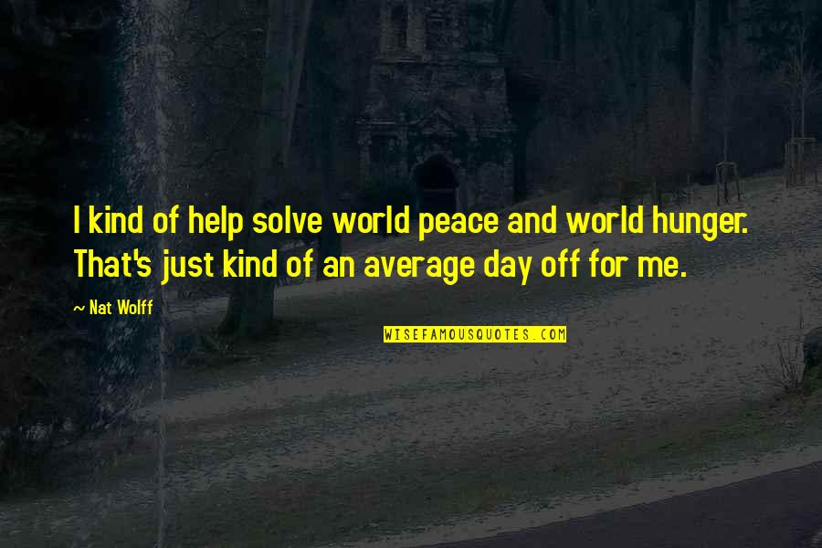 Peace Day Quotes By Nat Wolff: I kind of help solve world peace and