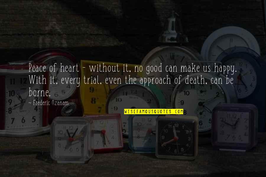 Peace Death Quotes By Frederic Ozanam: Peace of heart - without it, no good