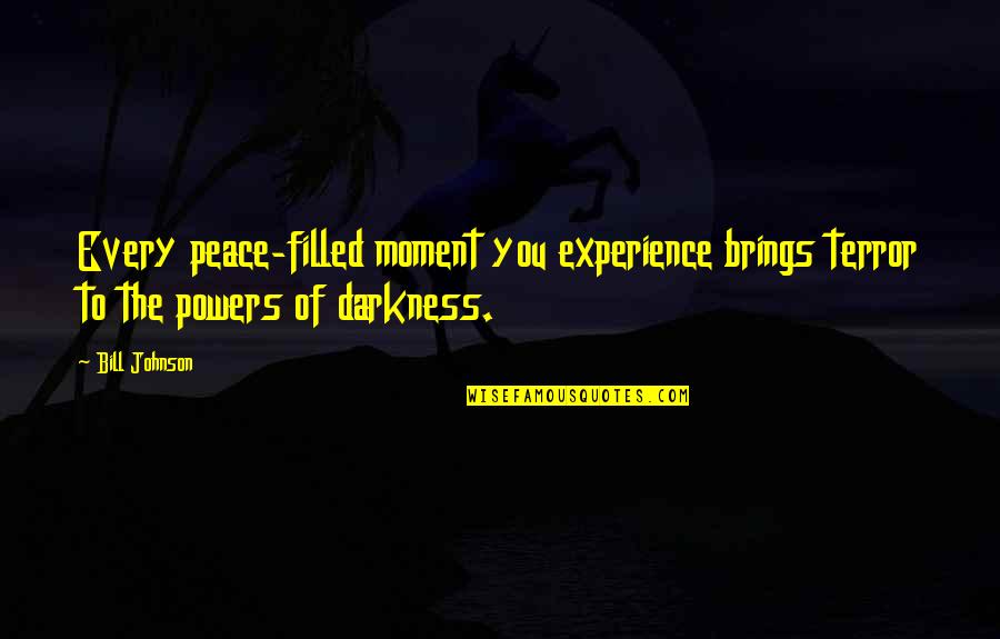 Peace Filled Quotes By Bill Johnson: Every peace-filled moment you experience brings terror to
