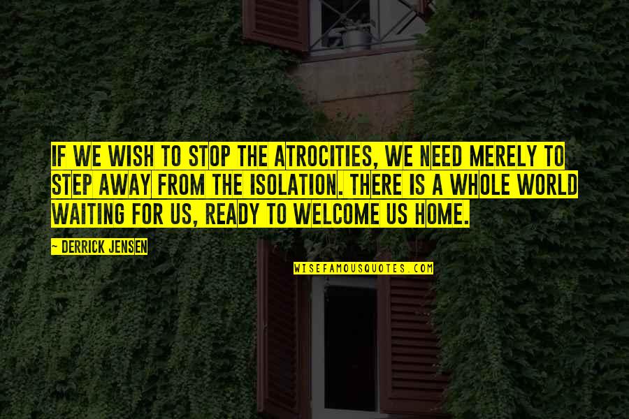 Peace Filled Quotes By Derrick Jensen: If we wish to stop the atrocities, we
