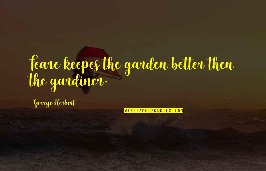 Peace Filled Quotes By George Herbert: Feare keepes the garden better then the gardiner.