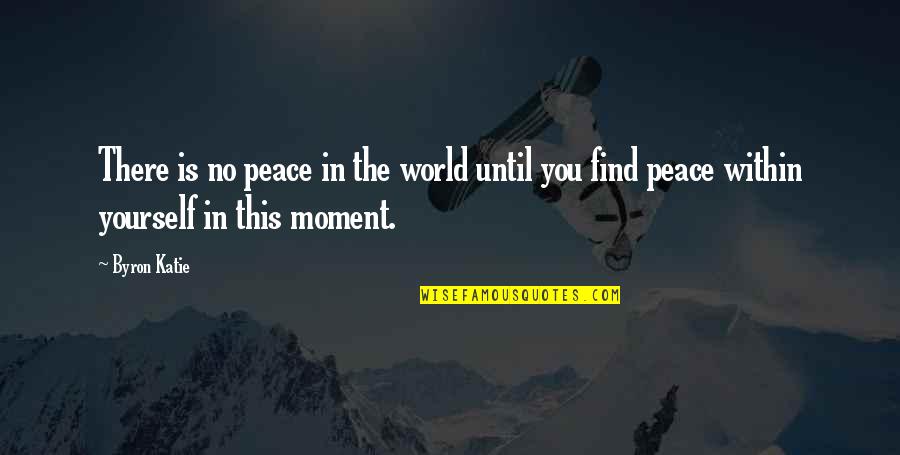 Peace Finding Quotes By Byron Katie: There is no peace in the world until