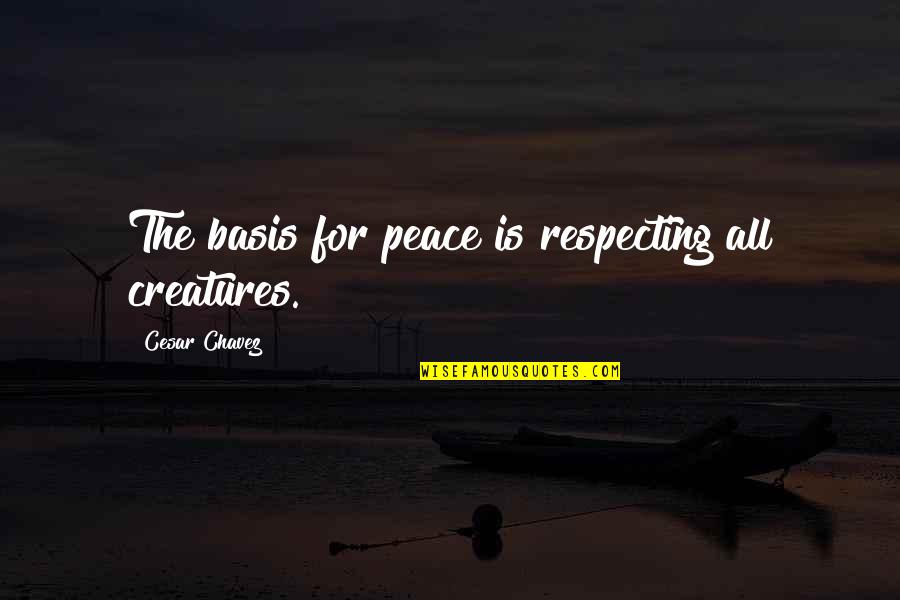 Peace For All Quotes By Cesar Chavez: The basis for peace is respecting all creatures.