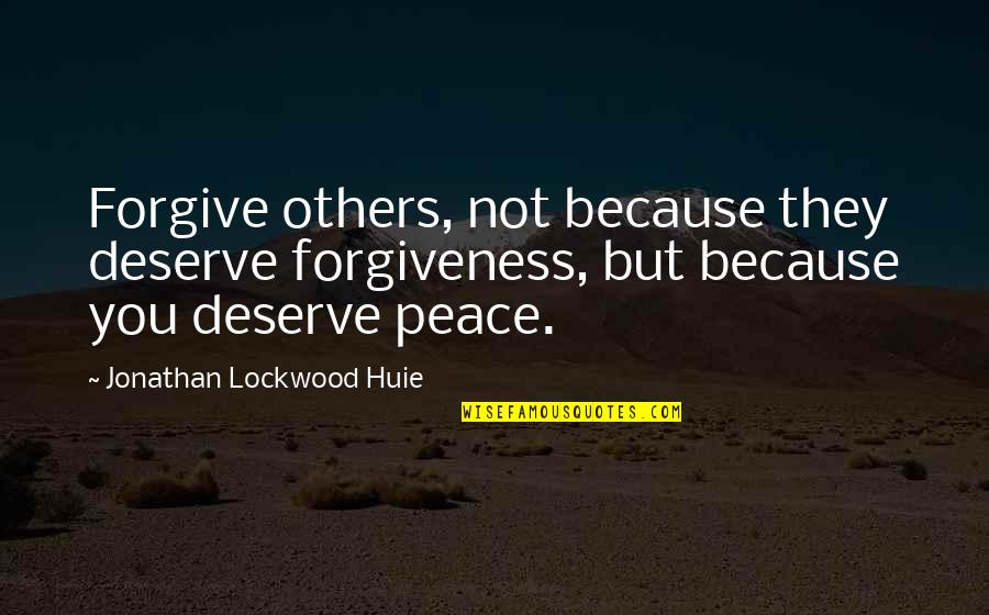 Peace Forgiveness Quotes By Jonathan Lockwood Huie: Forgive others, not because they deserve forgiveness, but