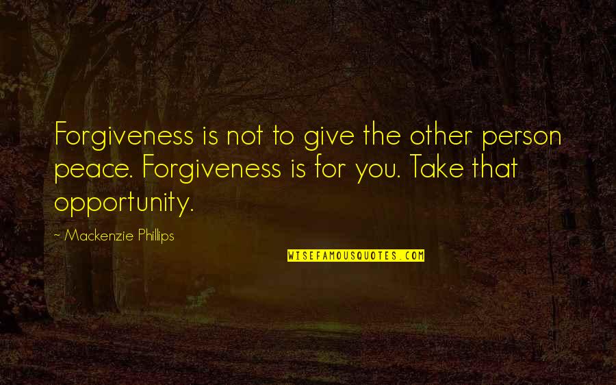 Peace Forgiveness Quotes By Mackenzie Phillips: Forgiveness is not to give the other person