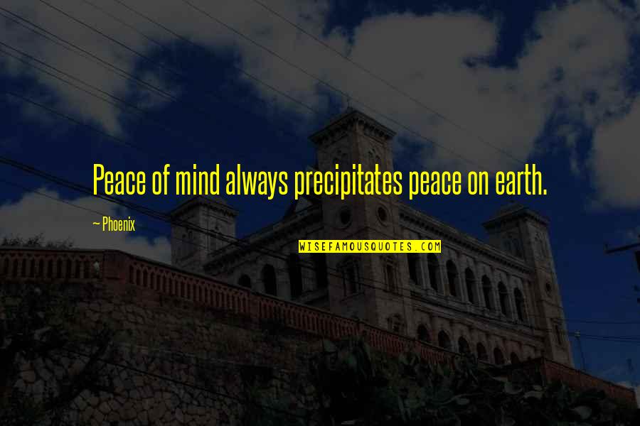 Peace Forgiveness Quotes By Phoenix: Peace of mind always precipitates peace on earth.