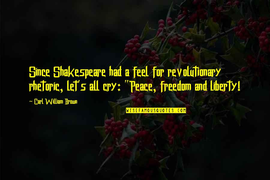Peace Freedom Quotes By Carl William Brown: Since Shakespeare had a feel for revolutionary rhetoric,