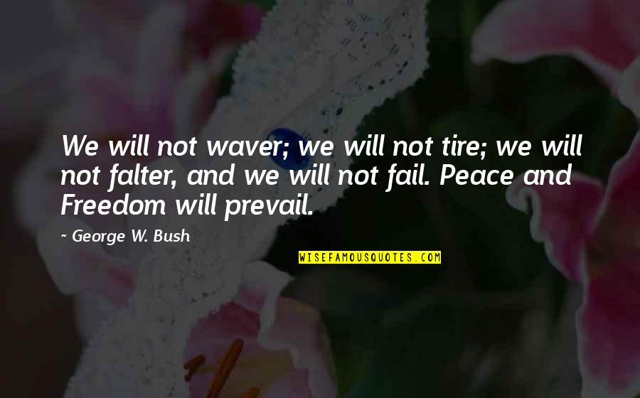 Peace Freedom Quotes By George W. Bush: We will not waver; we will not tire;