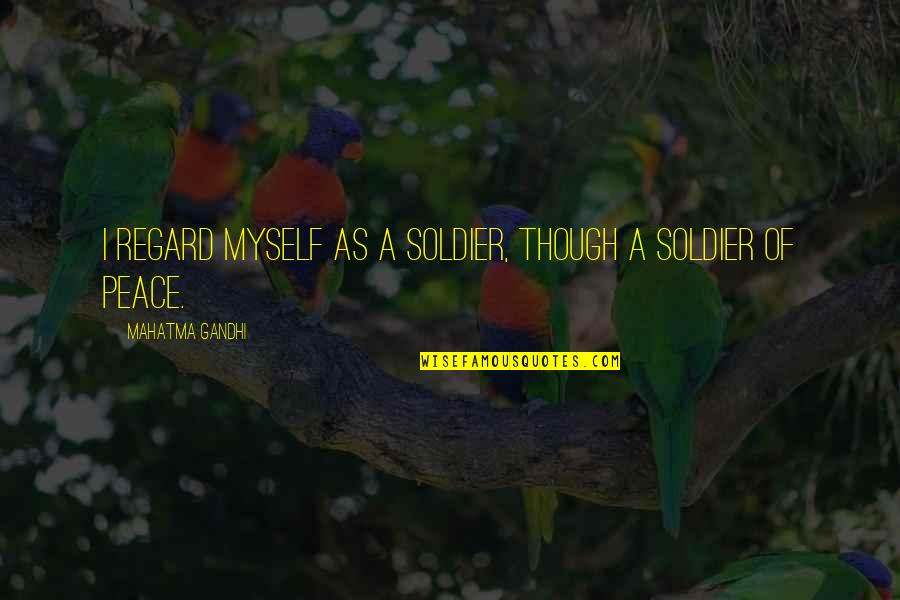 Peace Gandhi Quotes By Mahatma Gandhi: I regard myself as a soldier, though a