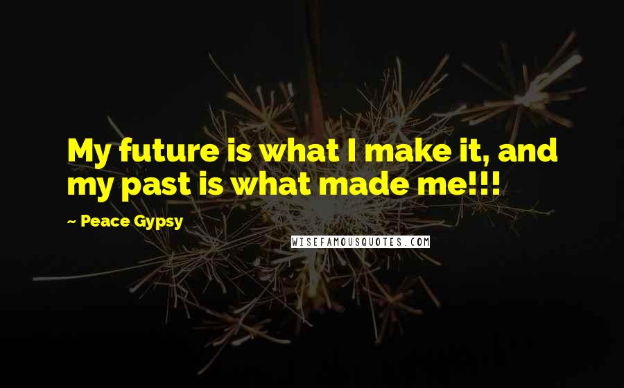 Peace Gypsy quotes: My future is what I make it, and my past is what made me!!!