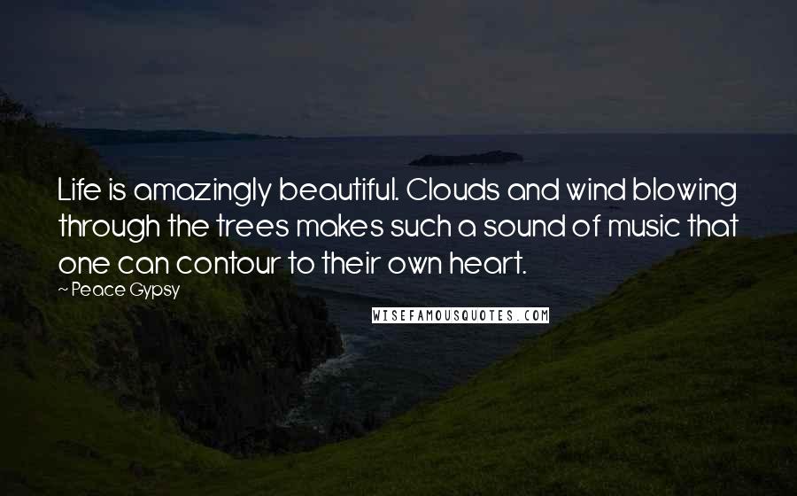 Peace Gypsy quotes: Life is amazingly beautiful. Clouds and wind blowing through the trees makes such a sound of music that one can contour to their own heart.