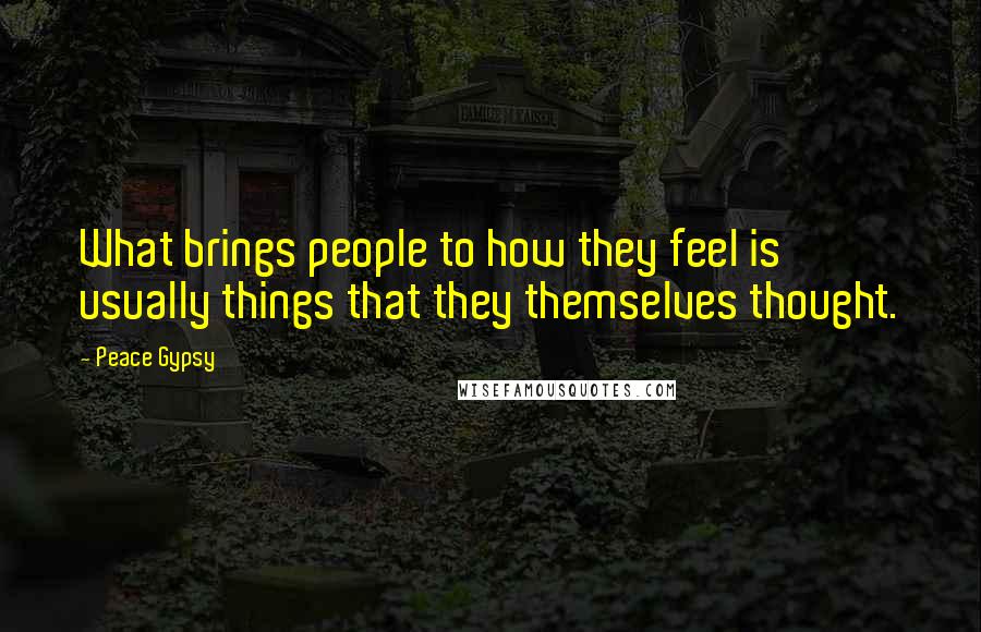 Peace Gypsy quotes: What brings people to how they feel is usually things that they themselves thought.