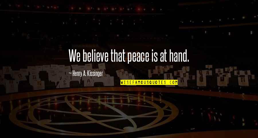 Peace Hand Quotes By Henry A. Kissinger: We believe that peace is at hand.