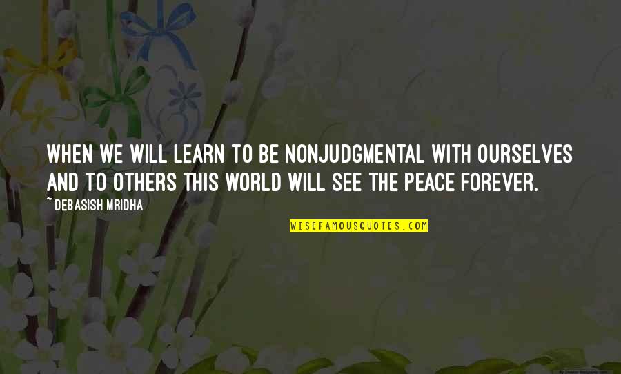 Peace Happiness And Love Quotes By Debasish Mridha: When we will learn to be nonjudgmental with