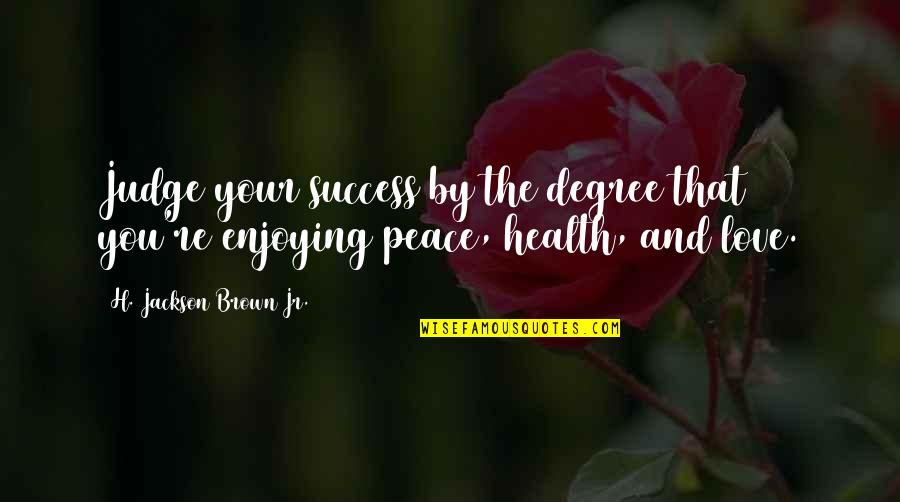 Peace Health Quotes By H. Jackson Brown Jr.: Judge your success by the degree that you're