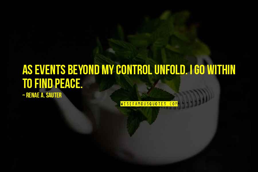 Peace Health Quotes By Renae A. Sauter: As events beyond my control unfold. I go