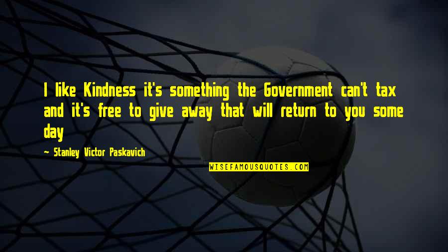 Peace I Give To You Quotes By Stanley Victor Paskavich: I like Kindness it's something the Government can't