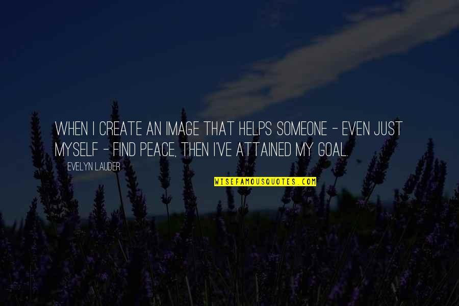 Peace Image Quotes By Evelyn Lauder: When I create an image that helps someone Peace Image Quotes By Evelyn Lauder: When I create an image that helps someone