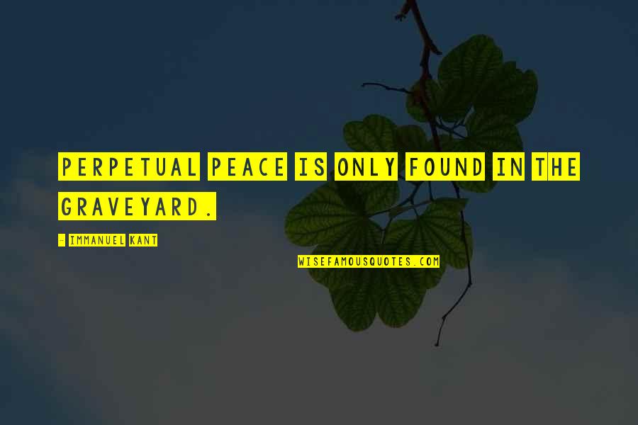 Peace In Graveyard Quotes By Immanuel Kant: Perpetual Peace is only found in the graveyard.
